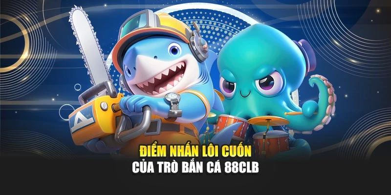 Điểm nhấn lôi cuốn của trò bắn cá 88CLB