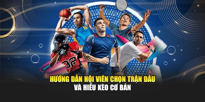 Hướng dẫn hội viên chọn trận đấu và hiểu kèo cơ bản