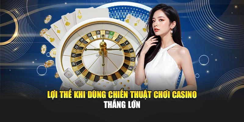 Lợi thế khi dùng chiến thuật chơi casino thắng lớn