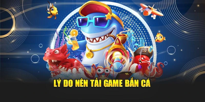 Lý do nên tải game bắn cá