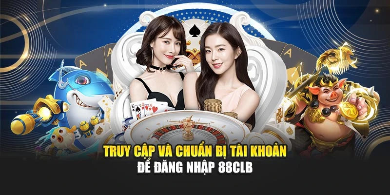 Truy cập và chuẩn bị tài khoản để đăng nhập 88CLB